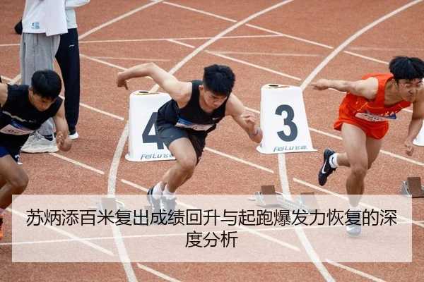 苏炳添百米复出成绩回升与起跑爆发力恢复的深度分析